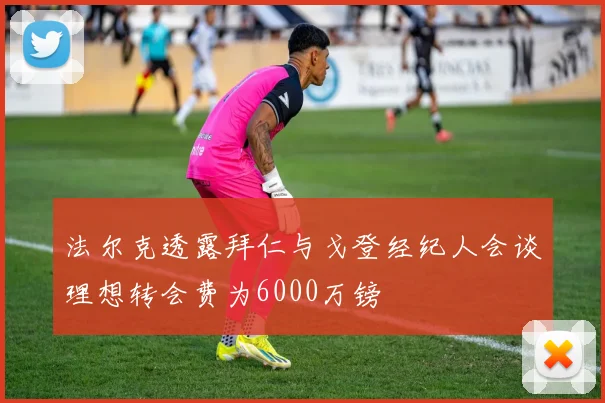 法尔克透露拜仁与戈登经纪人会谈理想转会费为6000万镑
