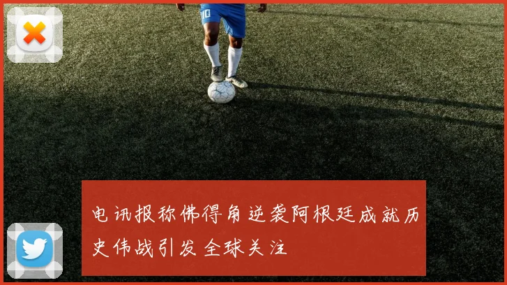 电讯报称佛得角逆袭阿根廷成就历史伟战引发全球关注