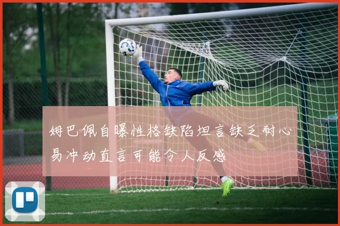 姆巴佩自曝性格缺陷坦言缺乏耐心易冲动直言可能令人反感