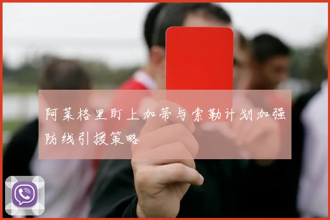 阿莱格里盯上加蒂与索勒计划加强防线引援策略