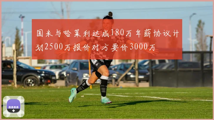 国米与哈莱利达成180万年薪协议计划2500万报价对方要价3000万
