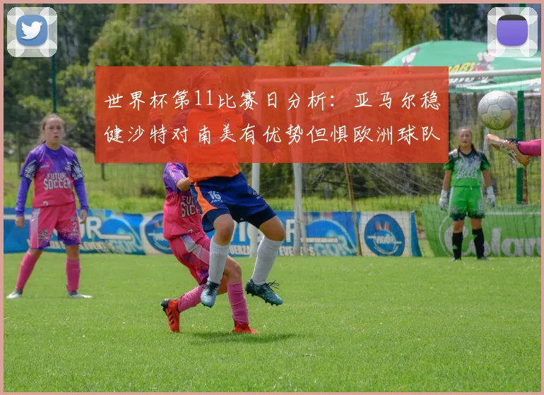 世界杯第11比赛日分析：亚马尔稳健沙特对南美有优势但惧欧洲球队