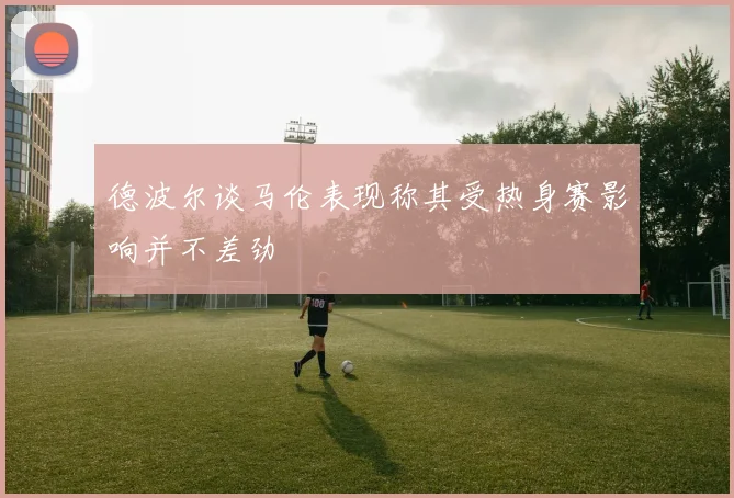 德波尔谈马伦表现称其受热身赛影响并不差劲