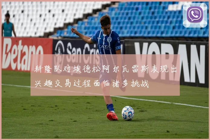科隆队对埃德松阿尔瓦雷斯表现出兴趣交易过程面临诸多挑战
