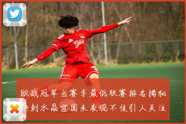 欧战冠军当赛季最低联赛排名揭秘热刺水晶宫国米表现不佳引人关注