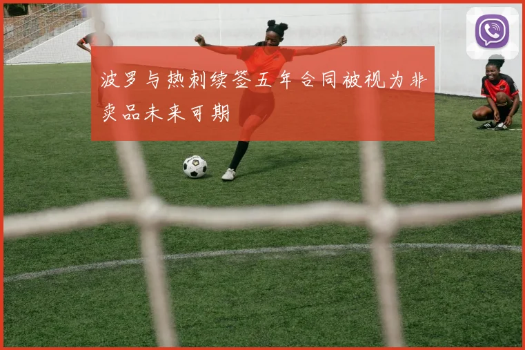 波罗与热刺续签五年合同被视为非卖品未来可期